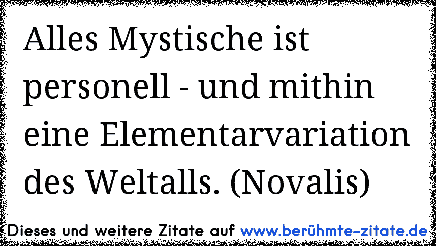 Alles Mystische ist personell - und mithin eine Elementarvariation des Weltalls. (Novalis)