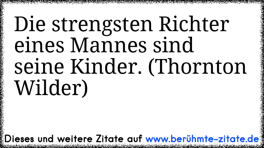 Die strengsten Richter eines Mannes sind seine Kinder. (Thornton Wilder)