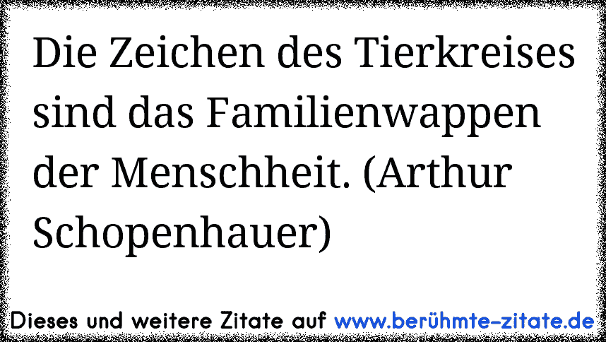 Die Zeichen des Tierkreises sind das Familienwappen der Menschheit. (Arthur Schopenhauer)