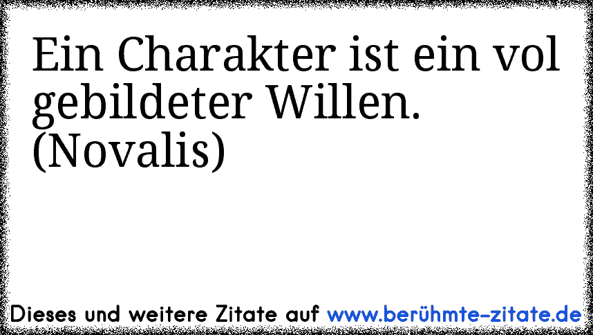 Ein Charakter ist ein vol gebildeter Willen. (Novalis)