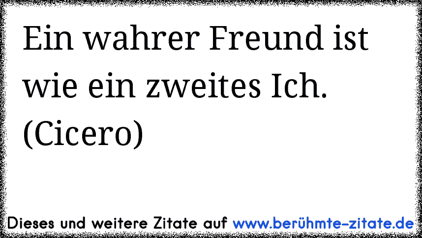 Ein wahrer Freund ist wie ein zweites Ich. (Cicero)