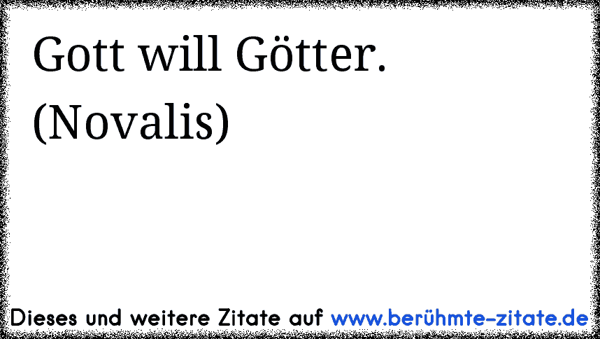 Gott will Götter. (Novalis)