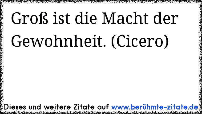 Groß ist die Macht der Gewohnheit. (Cicero)