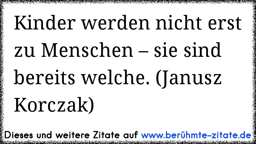 Kinder werden nicht erst zu Menschen – sie sind bereits welche. (Janusz Korczak)