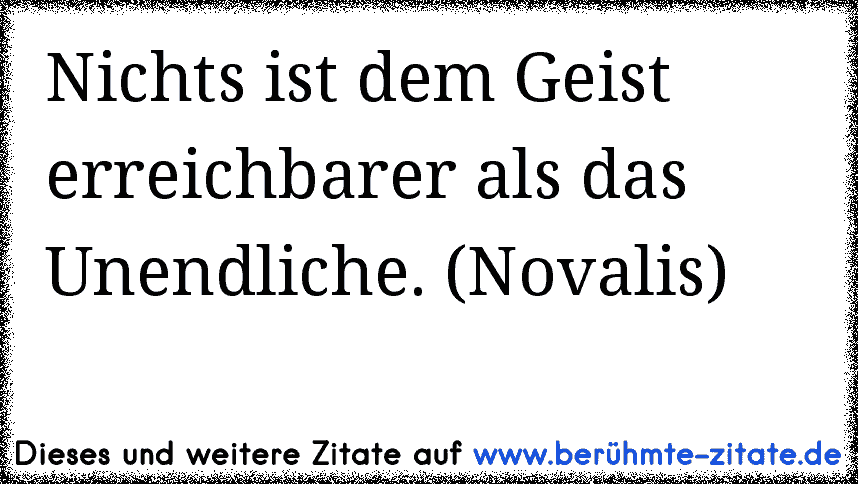 Nichts ist dem Geist erreichbarer als das Unendliche. (Novalis)
