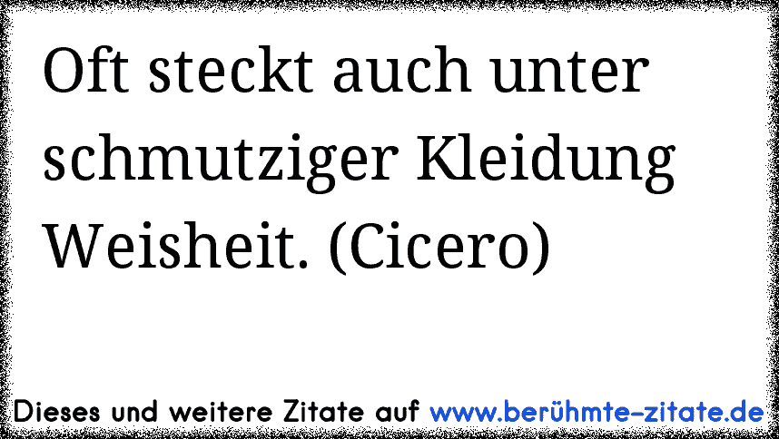 Oft steckt auch unter schmutziger Kleidung Weisheit. (Cicero)