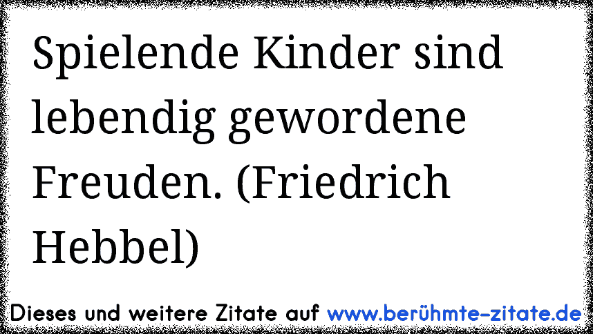Spielende Kinder sind lebendig gewordene Freuden. (Friedrich Hebbel)
